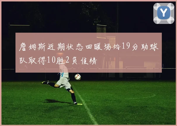 詹姆斯近期状态回暖场均19分助球队取得10胜2负佳绩