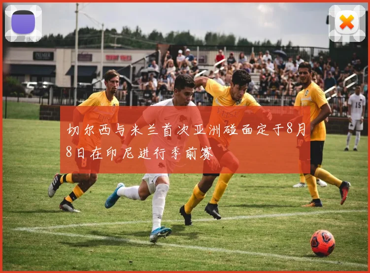 切尔西与米兰首次亚洲碰面定于8月8日在印尼进行季前赛