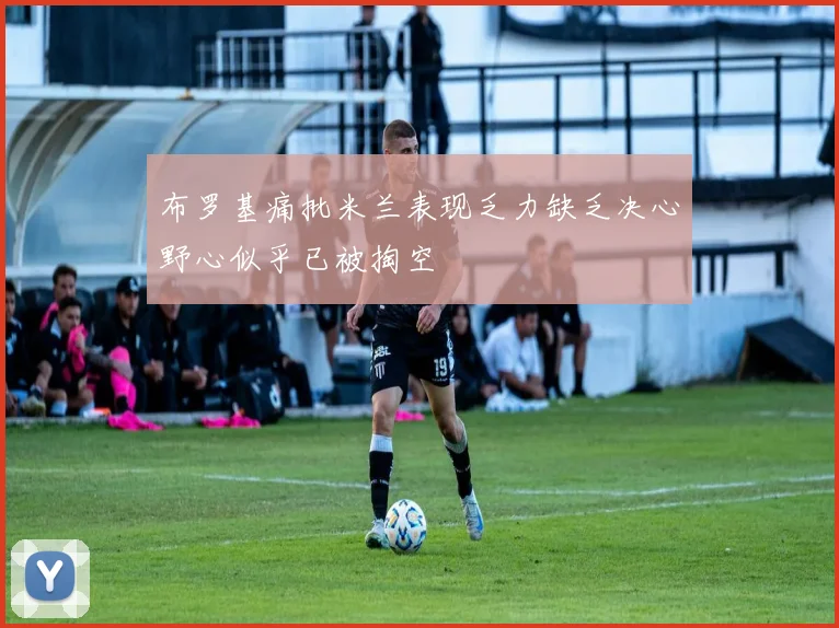布罗基痛批米兰表现乏力缺乏决心野心似乎已被掏空