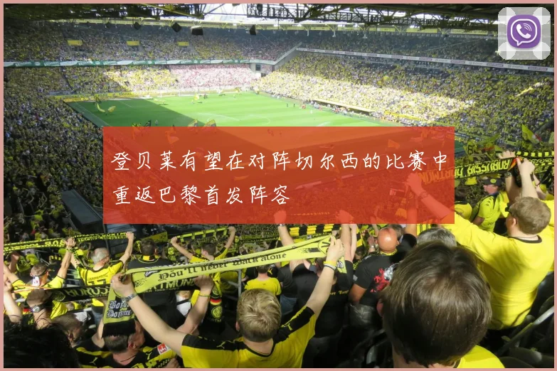 登贝莱有望在对阵切尔西的比赛中重返巴黎首发阵容