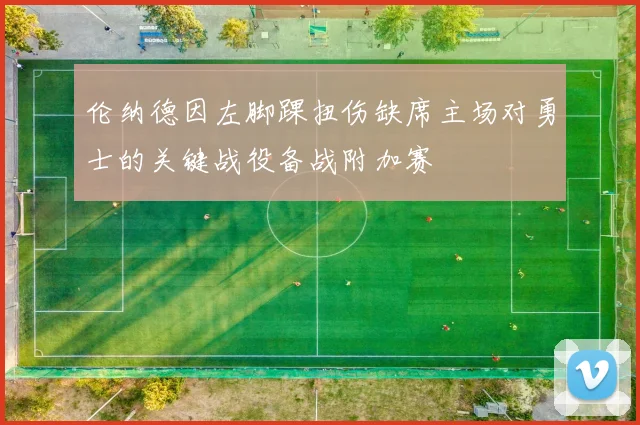 伦纳德因左脚踝扭伤缺席主场对勇士的关键战役备战附加赛