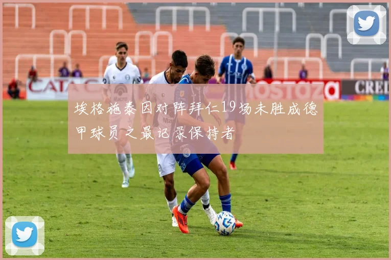 埃格施泰因对阵拜仁19场未胜成德甲球员之最记录保持者